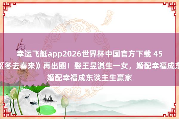 幸运飞艇app2026世界杯中国官方下载 45岁林家川凭《冬去春来》再出圈!娶王昱淇生一女,婚配幸福成东谈主生赢家