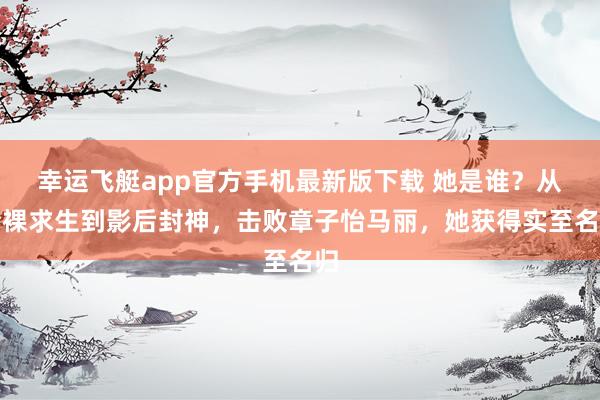 幸运飞艇app官方手机最新版下载 她是谁?从全裸求生到影后封神,击败章子怡马丽,她获得实至名归