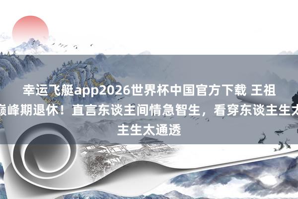 幸运飞艇app2026世界杯中国官方下载 王祖贤谈巅峰期退休！直言东谈主间情急智生，看穿东谈主生太通透