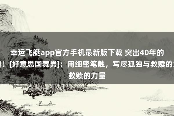 幸运飞艇app官方手机最新版下载 突出40年的经典！[好意思国舞男]：用细密笔触，写尽孤独与救赎的力量