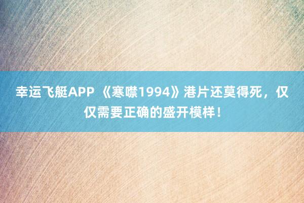 幸运飞艇APP 《寒噤1994》港片还莫得死,仅仅需要正确的盛开模样!
