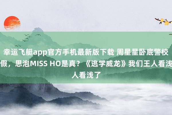 幸运飞艇app官方手机最新版下载 周星星卧底警校是假,思泡MISS HO是真?《逃学威龙》我们王人看浅了