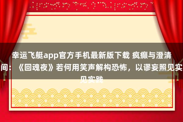 幸运飞艇app官方手机最新版下载 疯癫与澄清之间：《回魂夜》若何用笑声解构恐怖，以谬妄照见实践