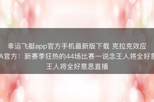 幸运飞艇app官方手机最新版下载 克拉克效应!WNBA官方:新赛季狂热的44场比赛一说念王人将全好意思直播