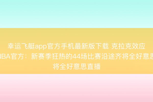 幸运飞艇app官方手机最新版下载 克拉克效应!WNBA官方:新赛季狂热的44场比赛沿途齐将全好意思直播