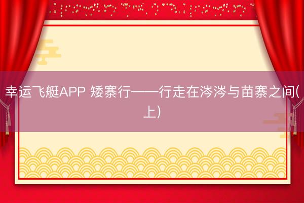 幸运飞艇APP 矮寨行——行走在涔涔与苗寨之间(上)