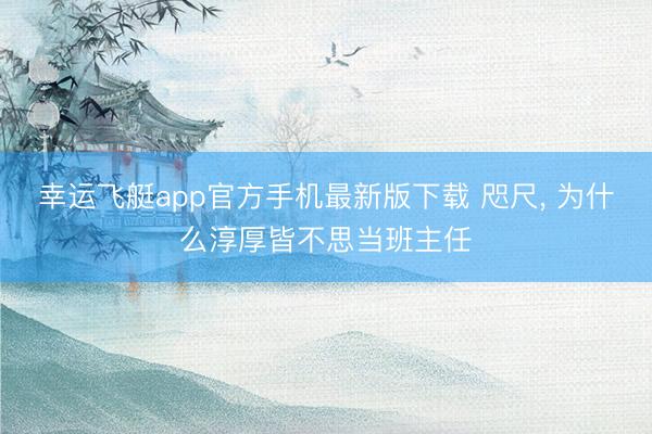 幸运飞艇app官方手机最新版下载 咫尺, 为什么淳厚皆不思当班主任