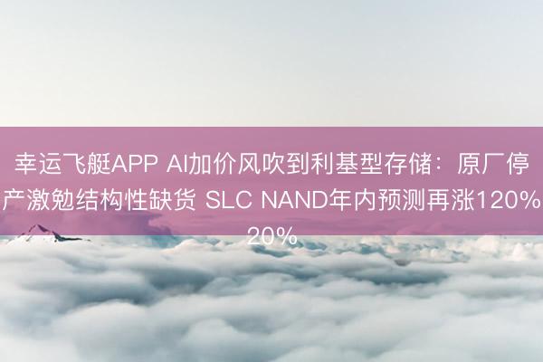 幸运飞艇APP AI加价风吹到利基型存储：原厂停产激勉结构性缺货 SLC NAND年内预测再涨120%