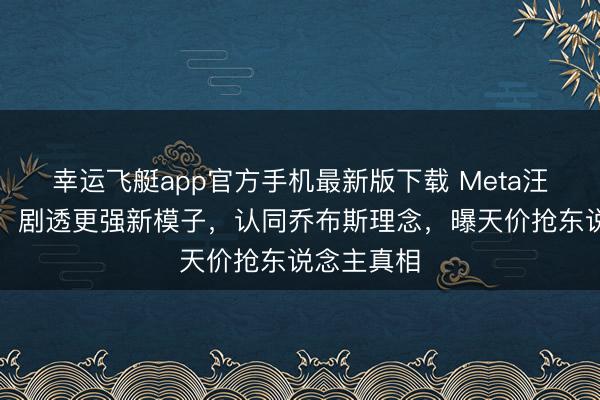 幸运飞艇app官方手机最新版下载 Meta汪滔爆猛料:剧透更强新模子,认同乔布斯理念,曝天价抢东说念主真相