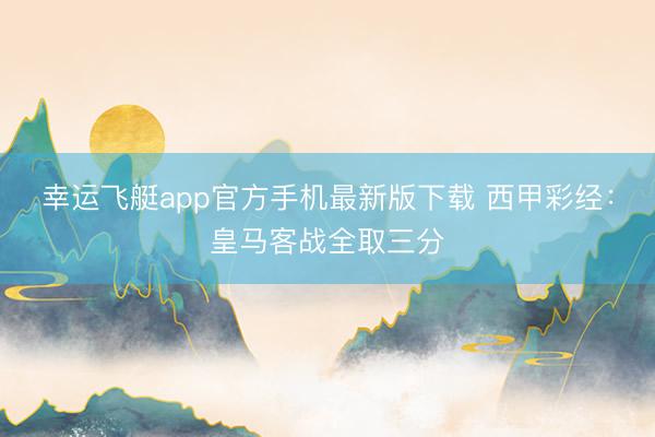 幸运飞艇app官方手机最新版下载 西甲彩经:皇马客战全取三分