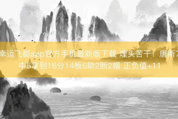 幸运飞艇app官方手机最新版下载 埋头苦干!唐斯7中5拿到16分14板6助2断2帽 正负值+11