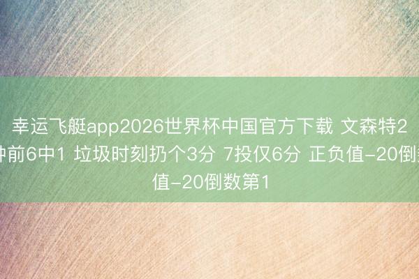 幸运飞艇app2026世界杯中国官方下载 文森特23分钟前6中1 垃圾时刻扔个3分 7投仅6分 正负值-20倒数第1