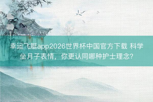 幸运飞艇app2026世界杯中国官方下载 科学坐月子表情，你更认同哪种护士理念？