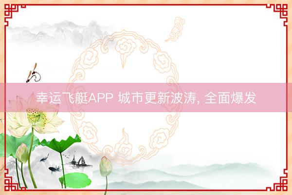 幸运飞艇APP 城市更新波涛, 全面爆发