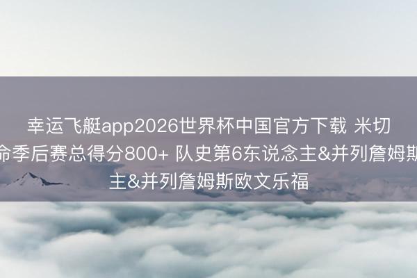 幸运飞艇app2026世界杯中国官方下载 米切尔骑士活命季后赛总得分800+ 队史第6东说念主&并列詹姆斯欧文乐福