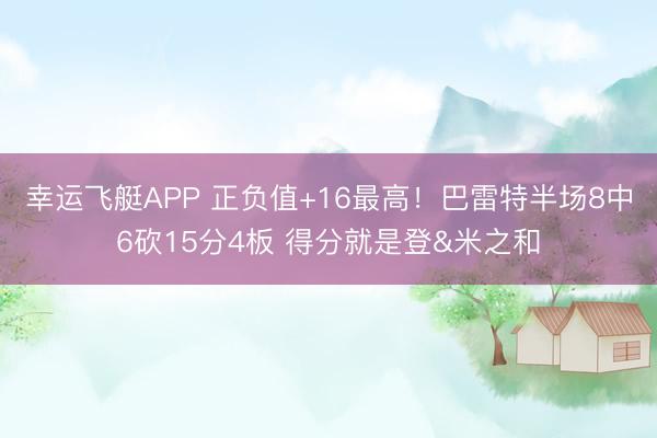 幸运飞艇APP 正负值+16最高!巴雷特半场8中6砍15分4板 得分就是登&米之和