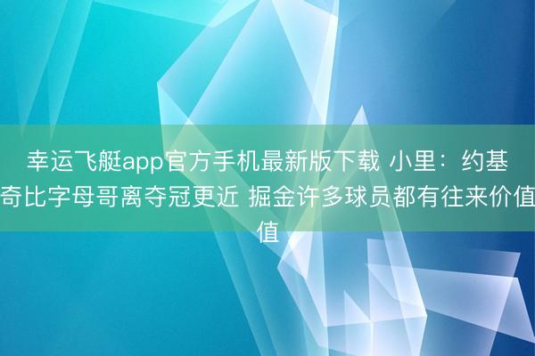 幸运飞艇app官方手机最新版下载 小里:约基奇比字母哥离夺冠更近 掘金许多球员都有往来价值