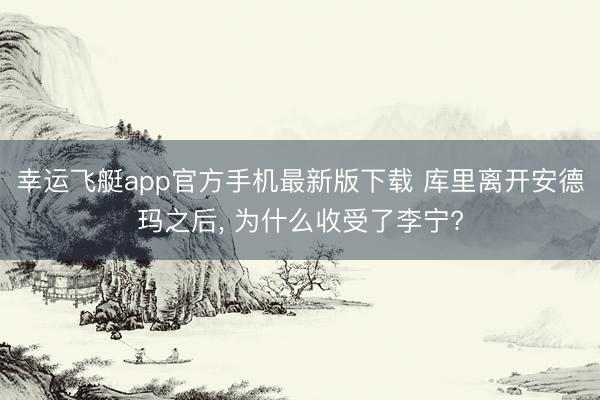 幸运飞艇app官方手机最新版下载 库里离开安德玛之后, 为什么收受了李宁?