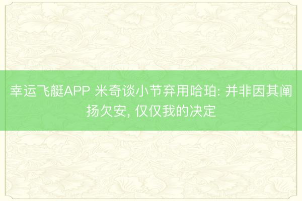 幸运飞艇APP 米奇谈小节弃用哈珀: 并非因其阐扬欠安, 仅仅我的决定
