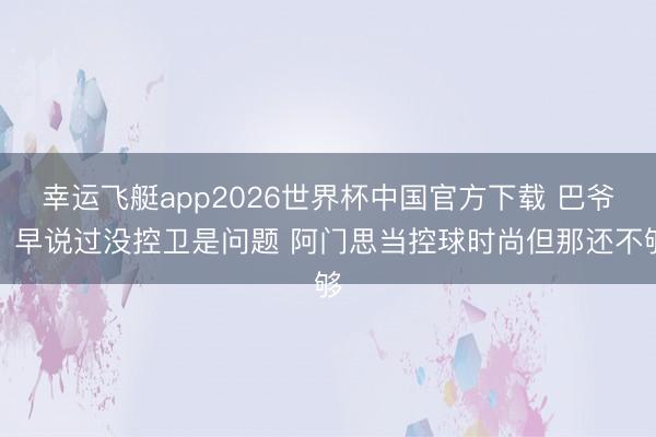 幸运飞艇app2026世界杯中国官方下载 巴爷:早说过没控卫是问题 阿门思当控球时尚但那还不够