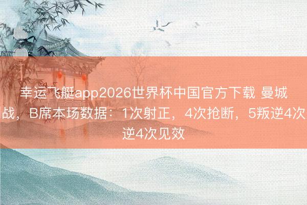 幸运飞艇app2026世界杯中国官方下载 曼城告别战，B席本场数据：1次射正，4次抢断，<a href=