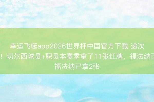 幸运飞艇app2026世界杯中国官方下载 递次出问题!切尔西球员+职员本赛季拿了11张红牌,福法纳已拿2张