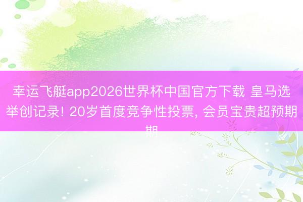 幸运飞艇app2026世界杯中国官方下载 皇马选举创记录! 20岁首度竞争性投票, 会员宝贵超预期