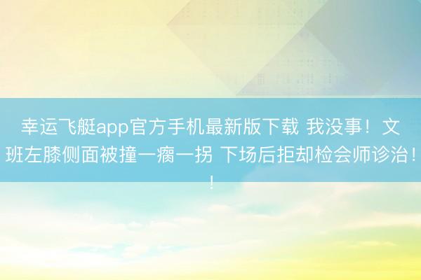 幸运飞艇app官方手机最新版下载 我没事！文班左膝侧面被撞一瘸一拐 下场后拒却检会师诊治！