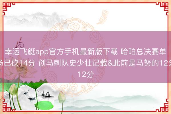 幸运飞艇app官方手机最新版下载 哈珀总决赛单场已砍14分 创马刺队史少壮记载&此前是马努的12分