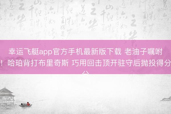 幸运飞艇app官方手机最新版下载 老油子嘱咐!哈珀背打布里奇斯 巧用回击顶开驻守后抛投得分