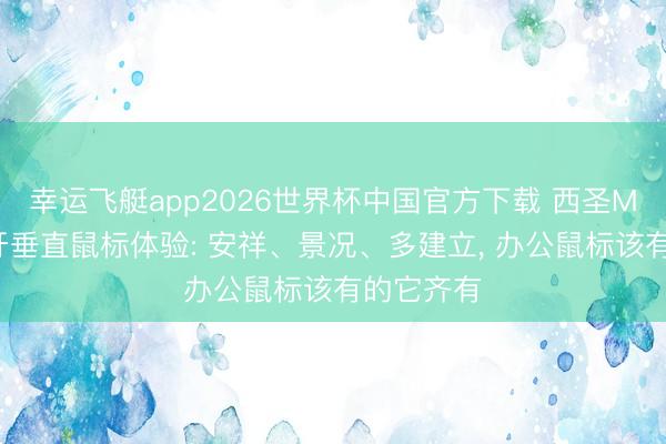 幸运飞艇app2026世界杯中国官方下载 西圣M1无线蓝牙垂直鼠标体验: 安祥、景况、多建立, 办公鼠标该有的它齐有
