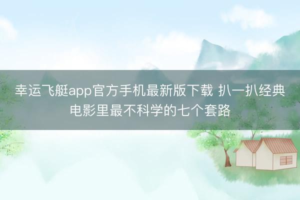 幸运飞艇app官方手机最新版下载 扒一扒经典电影里最不科学的七个套路