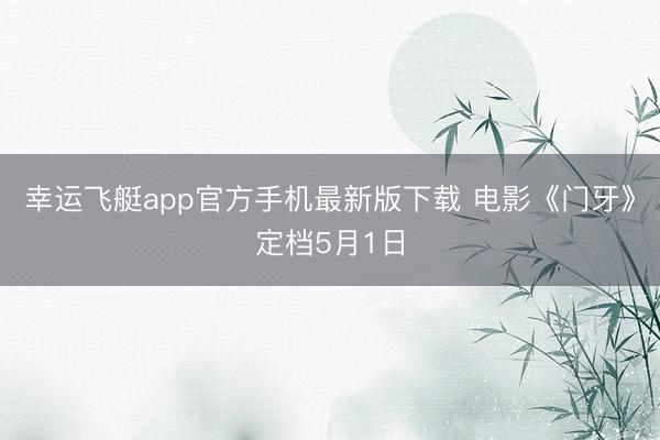 幸运飞艇app官方手机最新版下载 电影《门牙》定档5月1日