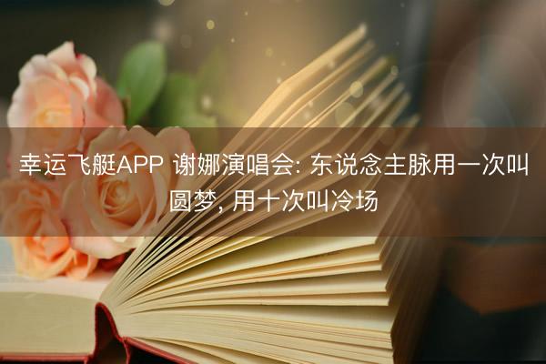 幸运飞艇APP 谢娜演唱会: 东说念主脉用一次叫圆梦, 用十次叫冷场