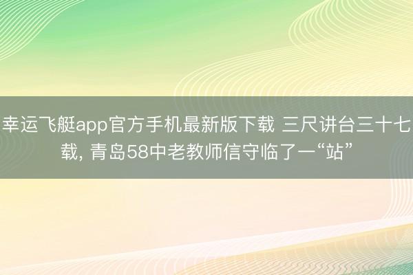 幸运飞艇app官方手机最新版下载 三尺讲台三十七载, 青岛58中老教师信守临了一“站”
