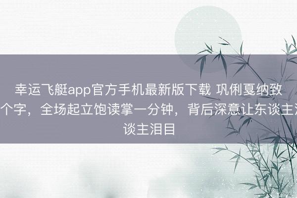 幸运飞艇app官方手机最新版下载 巩俐戛纳致辞7个字，全场起立饱读掌一分钟，背后深意让东谈主泪目