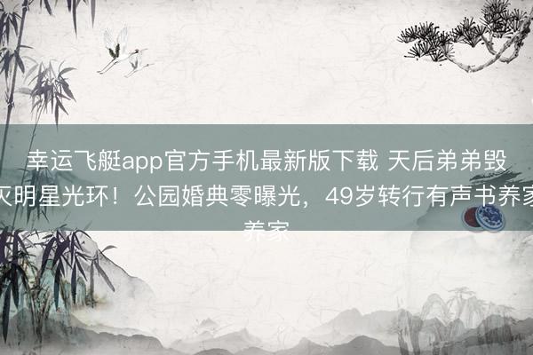 幸运飞艇app官方手机最新版下载 天后弟弟毁灭明星光环！公园婚典零曝光，49岁转行有声书养家