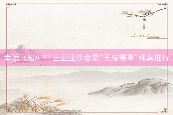 幸运飞艇APP 三亚亚沙会是“无废赛事”纯真推行