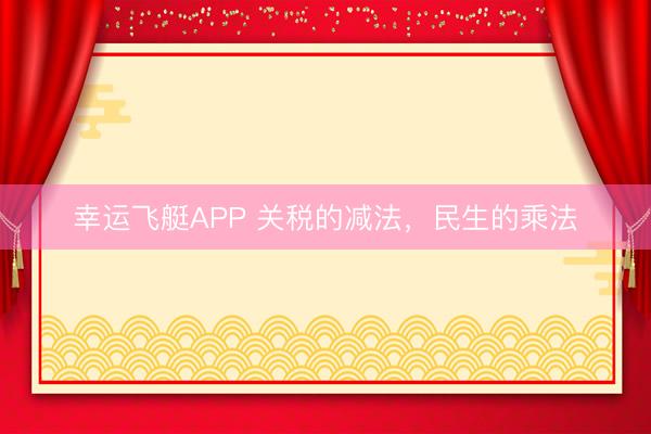 幸运飞艇APP 关税的减法，民生的乘法