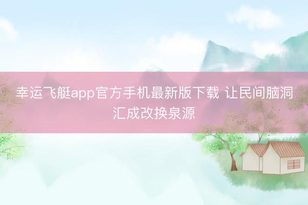 幸运飞艇app官方手机最新版下载 让民间脑洞汇成改换泉源
