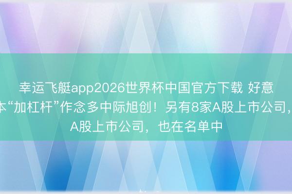 幸运飞艇app2026世界杯中国官方下载 好意思国著名成本“加杠杆”作念多中际旭创！另有8家A股上市公司，也在名单中