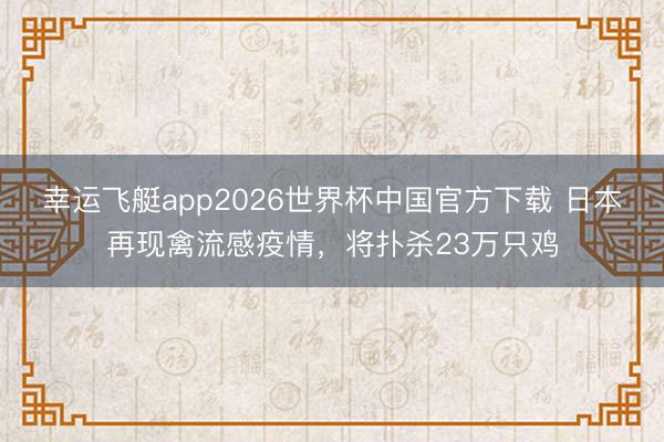 幸运飞艇app2026世界杯中国官方下载 日本再现禽流感疫情,将扑杀23万只鸡