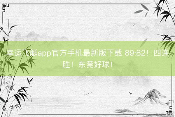 幸运飞艇app官方手机最新版下载 89:82！四连胜！东莞好球！