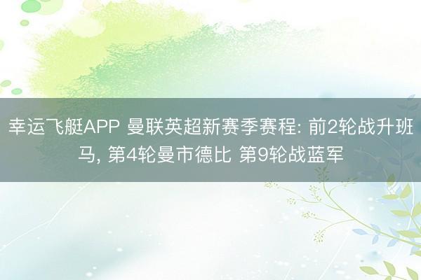 幸运飞艇APP 曼联英超新赛季赛程: 前2轮战升班马, 第4轮曼市德比 第9轮战蓝军